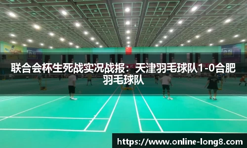 联合会杯生死战实况战报：天津羽毛球队1-0合肥羽毛球队