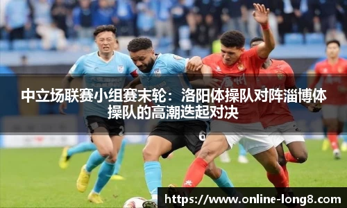 中立场联赛小组赛末轮：洛阳体操队对阵淄博体操队的高潮迭起对决