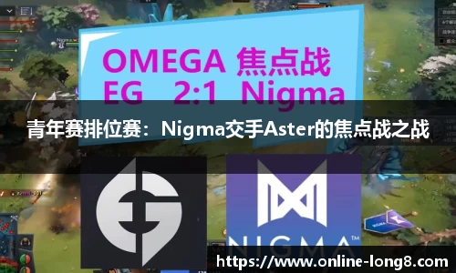 青年赛排位赛：Nigma交手Aster的焦点战之战