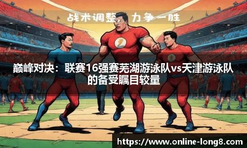 巅峰对决：联赛16强赛芜湖游泳队vs天津游泳队的备受瞩目较量