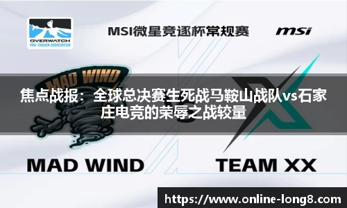 焦点战报：全球总决赛生死战马鞍山战队vs石家庄电竞的荣辱之战较量