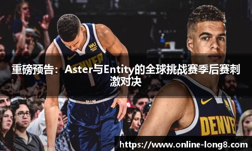 重磅预告：Aster与Entity的全球挑战赛季后赛刺激对决