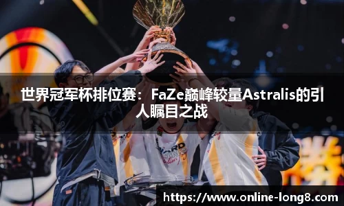 世界冠军杯排位赛：FaZe巅峰较量Astralis的引人瞩目之战