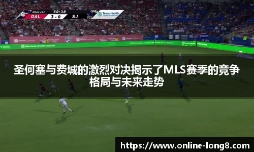 圣何塞与费城的激烈对决揭示了MLS赛季的竞争格局与未来走势